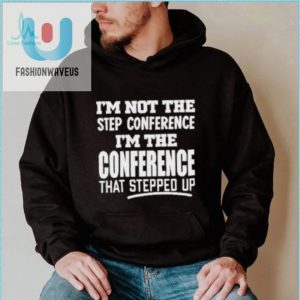 Funny Im The Conference That Stepped Up Tshirt Unique Gift fashionwaveus 1 5