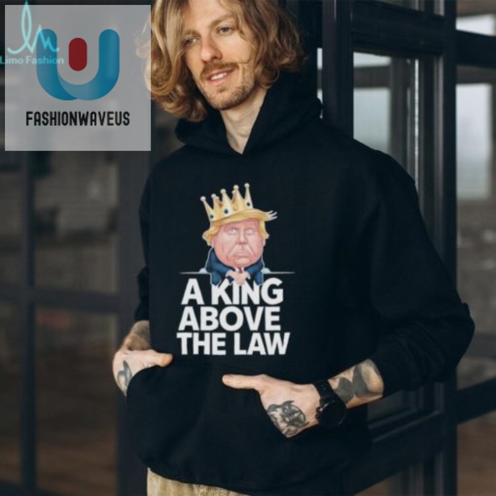 Funny Trump King Tshirt Unique Official A King Above The Law fashionwaveus 1