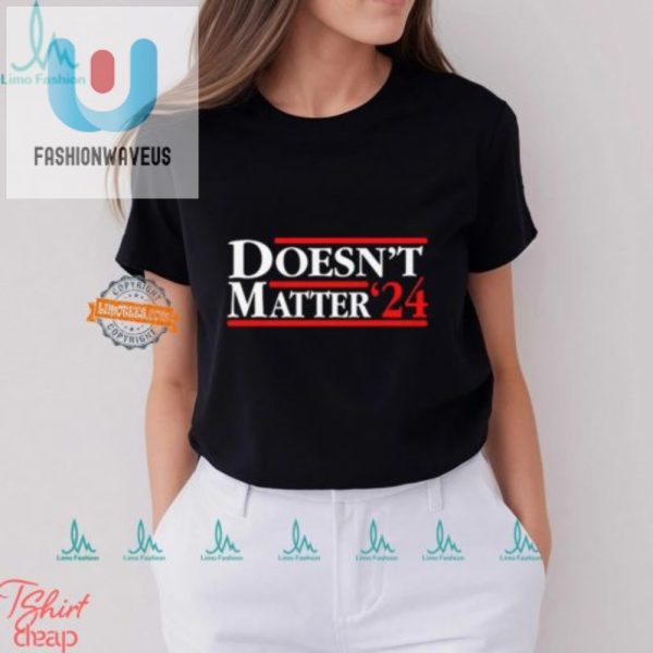 Vote Doesnt Matter 24 Shirt Embrace The Humor fashionwaveus 1
