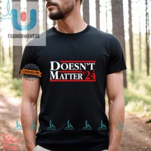 Vote Doesnt Matter 24 Shirt Embrace The Humor fashionwaveus 1 2
