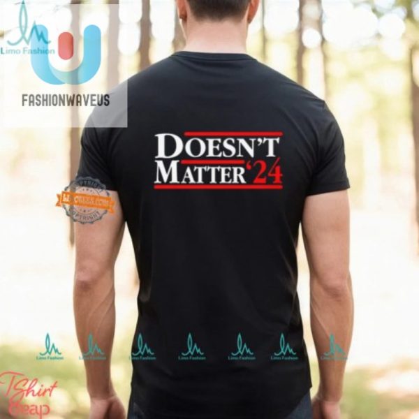Vote Doesnt Matter 24 Shirt Embrace The Humor fashionwaveus 1 3