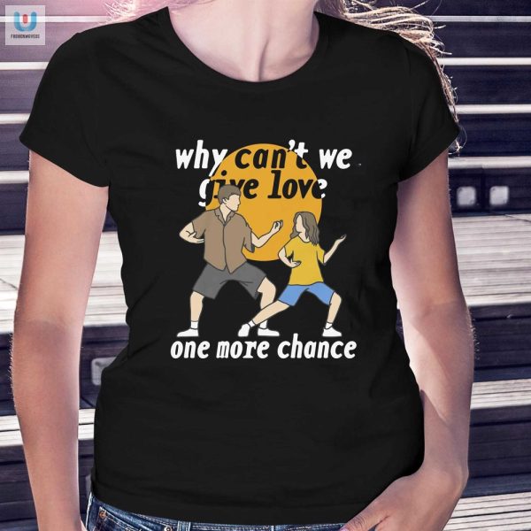 Give Love One More Chance Shirt Unique Humorous Tee fashionwaveus 1 1