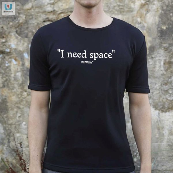 Funny I Need Space Off White Shirt Stand Out In Style fashionwaveus 1