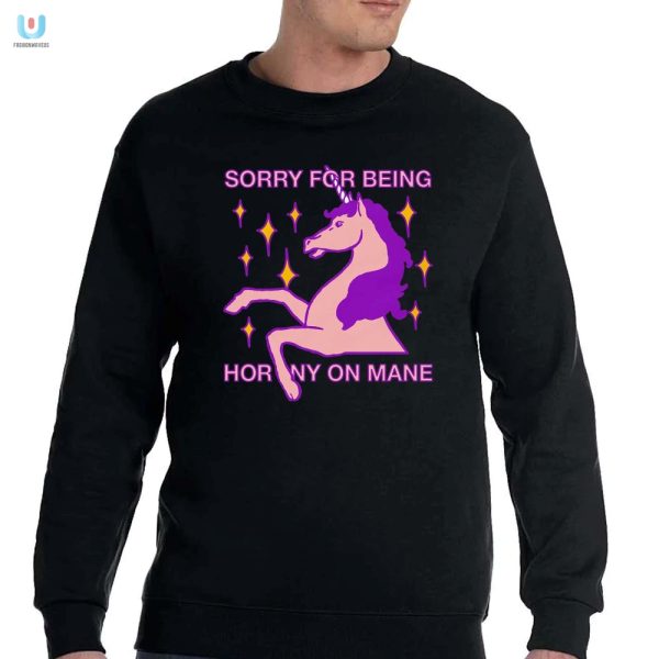 Get Laughs With Our Sorry For Being Horny On Mane Shirt fashionwaveus 1 3