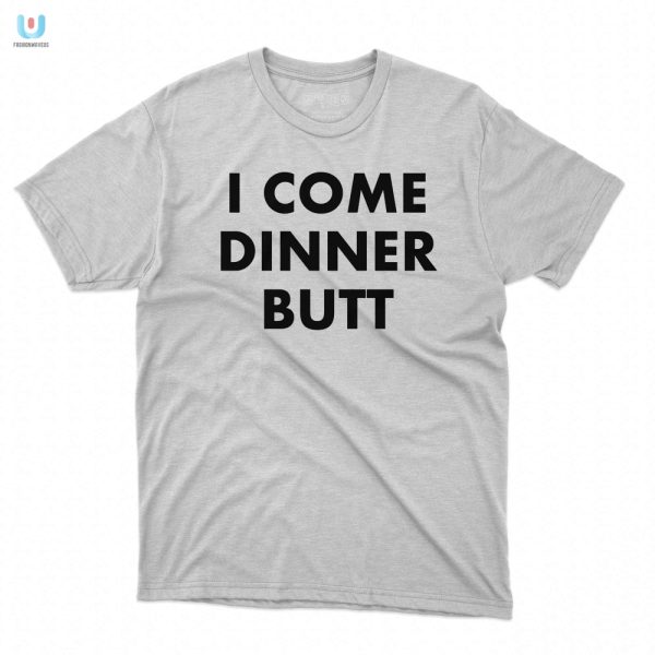 Dinners Here Funny I Come Butt Shirt Unique Hilarious fashionwaveus 1