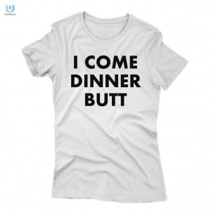 Dinners Here Funny I Come Butt Shirt Unique Hilarious fashionwaveus 1 1