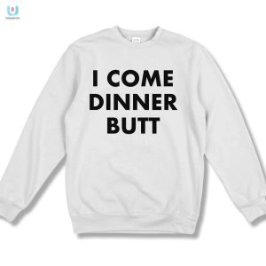 Dinners Here Funny I Come Butt Shirt Unique Hilarious fashionwaveus 1 3