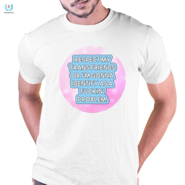 Funny Respect My Trans Friends Problem Shirt Unique Bold fashionwaveus 1