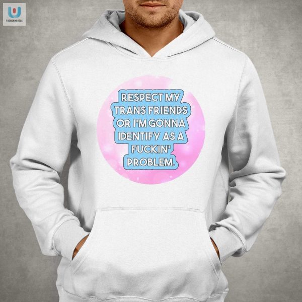 Funny Respect My Trans Friends Problem Shirt Unique Bold fashionwaveus 1 2