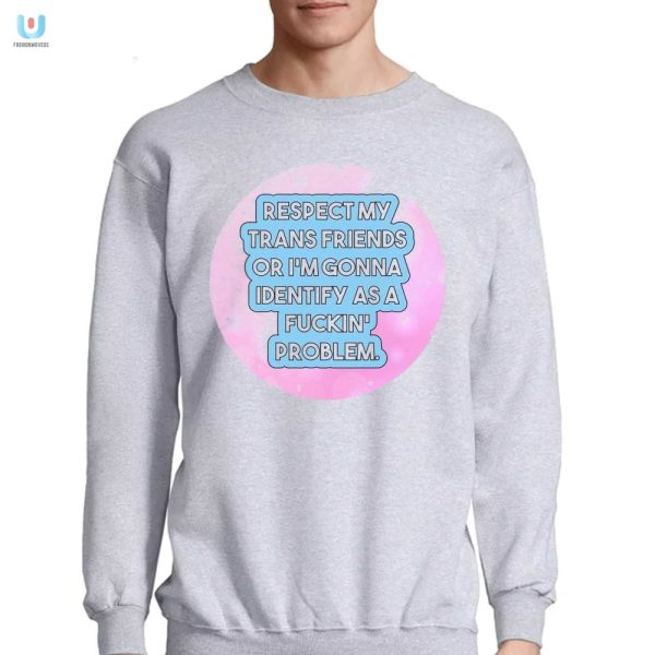 Funny Respect My Trans Friends Problem Shirt Unique Bold fashionwaveus 1 3