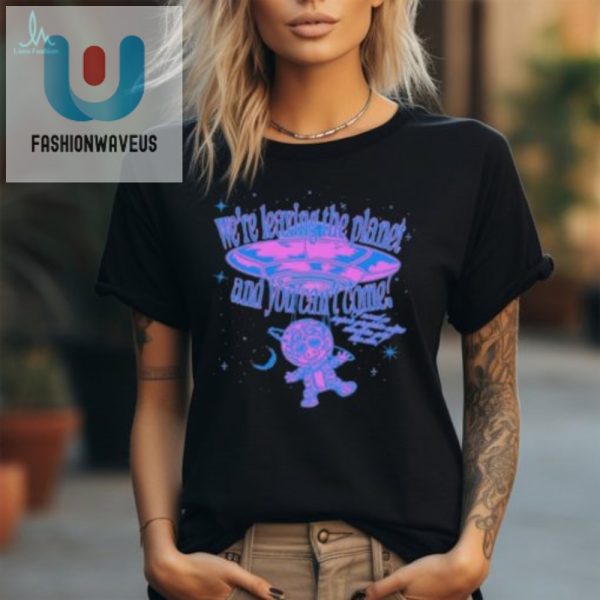 Funny Were Leaving The Planet Shirt Unique Exclusively You fashionwaveus 1 2