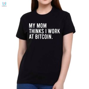 My Mom Thinks I Work At Bitcoin Shirt Hilarious Gift fashionwaveus 1 1