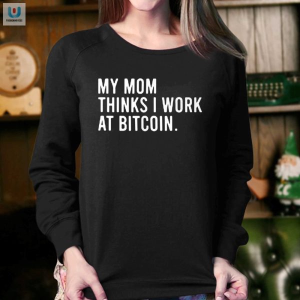 My Mom Thinks I Work At Bitcoin Shirt Hilarious Gift fashionwaveus 1 3