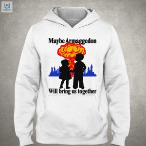 Funny Maybe Armaggedon Will Bring Us Together Tee fashionwaveus 1 2