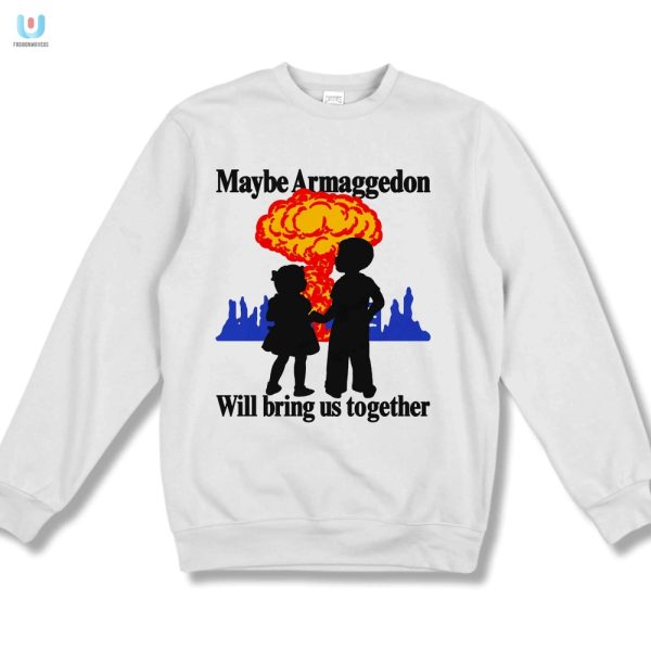 Funny Maybe Armaggedon Will Bring Us Together Tee fashionwaveus 1 3