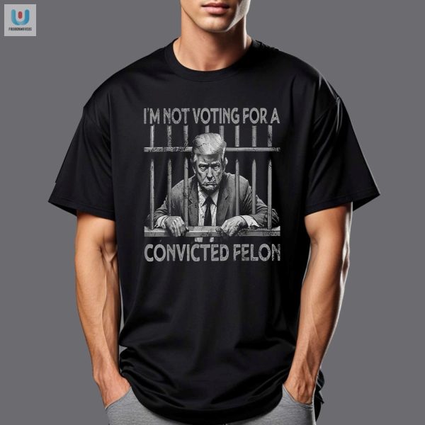 Im Not Voting Trump Felon Shirt Funny Unique Tees fashionwaveus 1