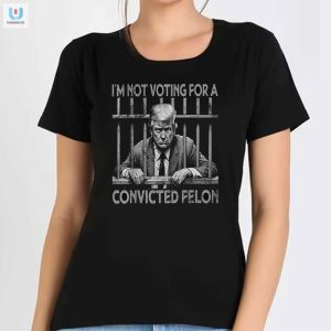 Im Not Voting Trump Felon Shirt Funny Unique Tees fashionwaveus 1 1