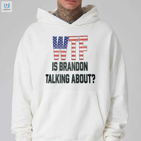 Hilarious Wtf Is Brandon Talking About Shirt Stand Out fashionwaveus 1 2