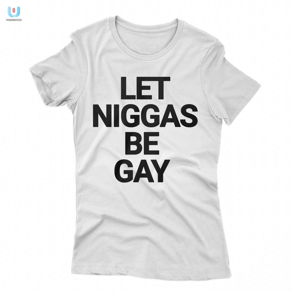 Bold  Funny Let Niggas Be Gay Shirt  Make A Statement