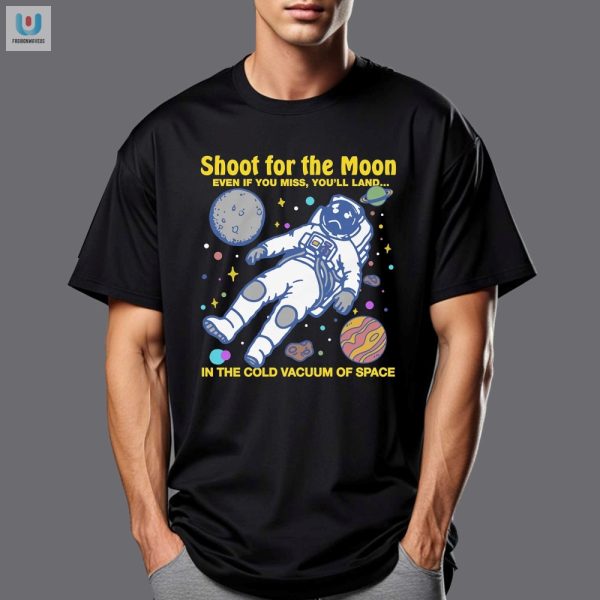 Funny Space Shirt Shoot For The Moon Land In Cold Vacuum fashionwaveus 1