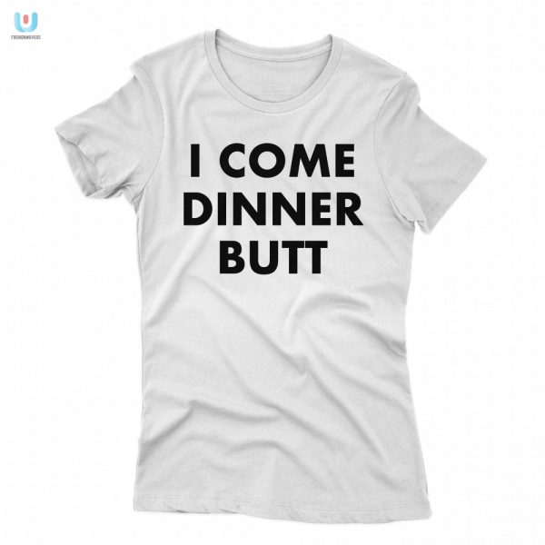 Witty I Come Dinner Butt Shirt Unique Hilarious Tee fashionwaveus 1 1