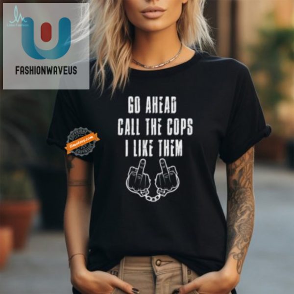 Funny Unique Call The Cops I Like Them Official Shirt fashionwaveus 1