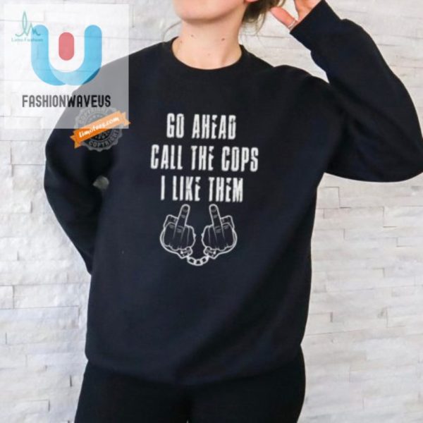 Funny Unique Call The Cops I Like Them Official Shirt fashionwaveus 1 1