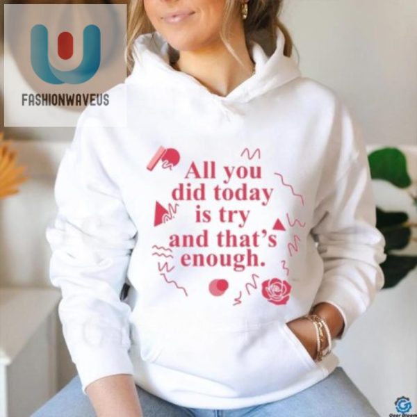 Funny All You Did Today Is Try Shirt Unique Motivational fashionwaveus 1