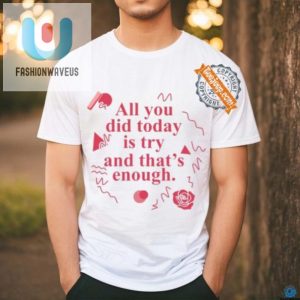 Funny All You Did Today Is Try Shirt Unique Motivational fashionwaveus 1 1