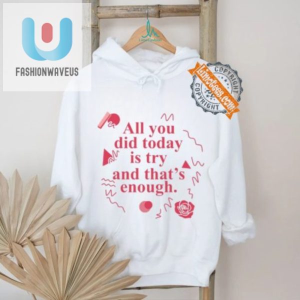 Funny All You Did Today Is Try Shirt Unique Motivational fashionwaveus 1 2