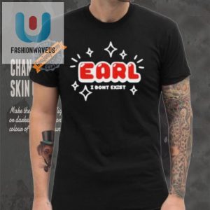 Earl I Dont Exist Shirt Hilarious Unique Gift Idea fashionwaveus 1 3