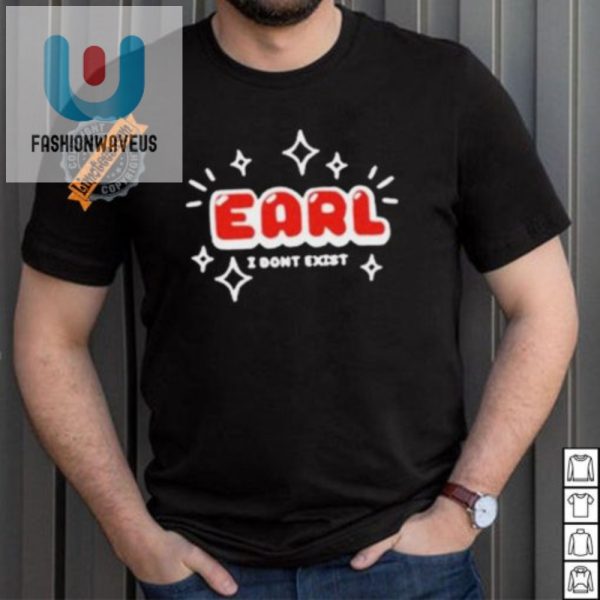 Earl I Dont Exist Shirt Hilarious Unique Gift Idea fashionwaveus 1 4