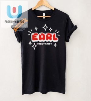 Earl I Dont Exist Shirt Hilarious Unique Gift Idea fashionwaveus 1 5