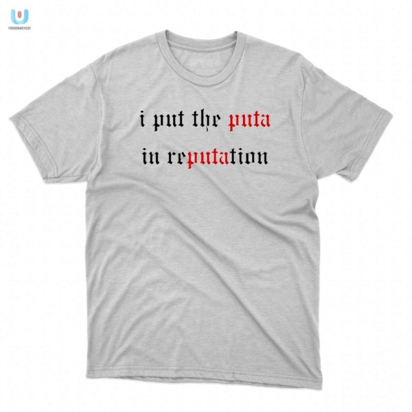 I Put The Puta In Reputation Shirt Hilarious Unique Gift fashionwaveus 1