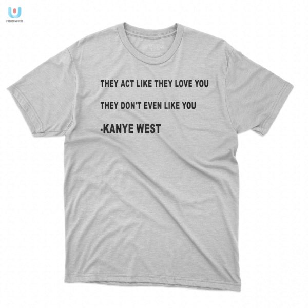 Kanye West Shirt They Act Like They Love You Funny Unique fashionwaveus 1