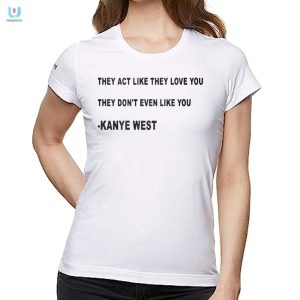 Kanye West Shirt They Act Like They Love You Funny Unique fashionwaveus 1 1