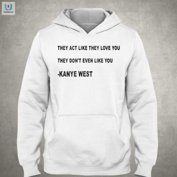 Kanye West Shirt Love You They Dont Even Like You Lol fashionwaveus 1 2