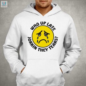 Get Laughs With Our Unique Who Up Late Jorkin Tears Shirt fashionwaveus 1 2