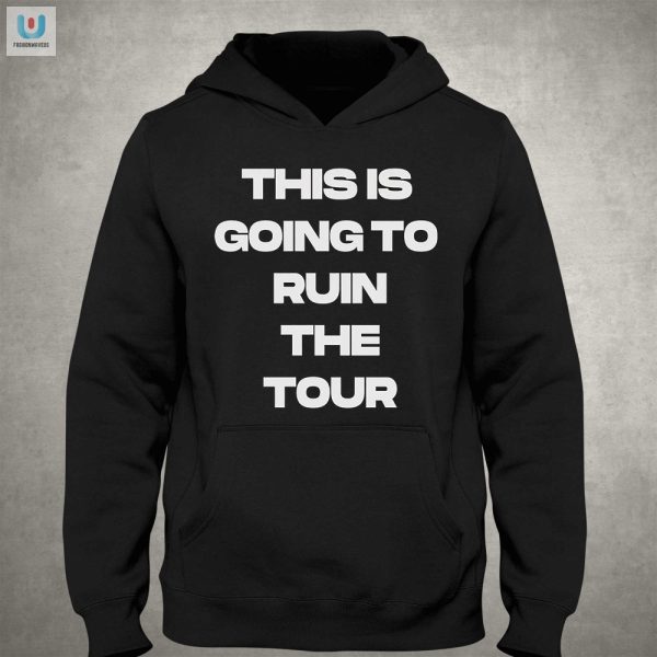 This Is Going To Ruin The Tour Tshirt Funny Unique Tee fashionwaveus 1 2