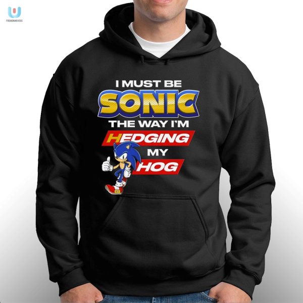 Hilarious I Must Be Sonic Hedging My Hog Shirt Stand Out fashionwaveus 1 2