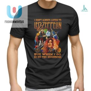 Funny Led Zeppelin Tshirt Neighbors Will Hear It Too fashionwaveus 1 1