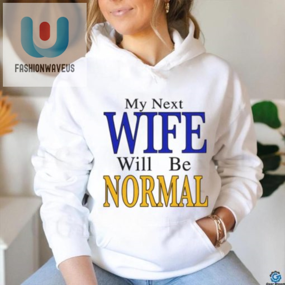 Hilarious My Next Wife Will Be Normal Unique Tshirt