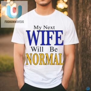 Hilarious My Next Wife Will Be Normal Unique Tshirt fashionwaveus 1 2