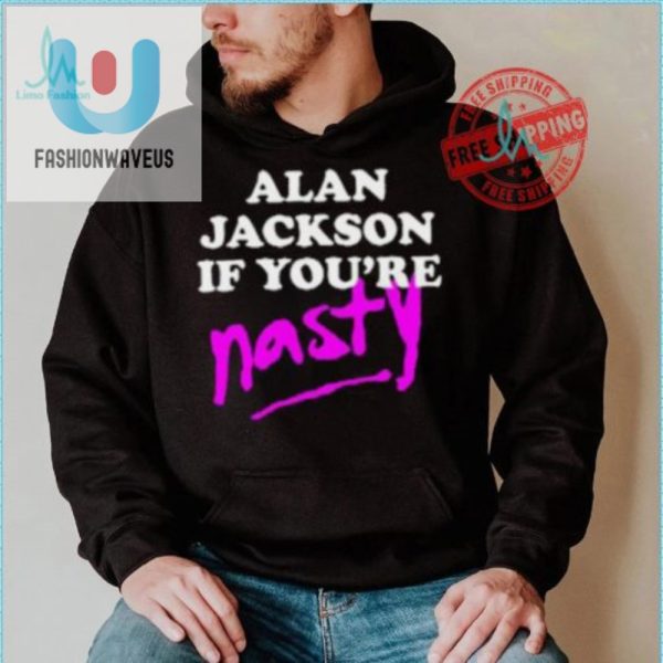 Get Laughs With Alan Jackson If Youre Nasty Shirt fashionwaveus 1