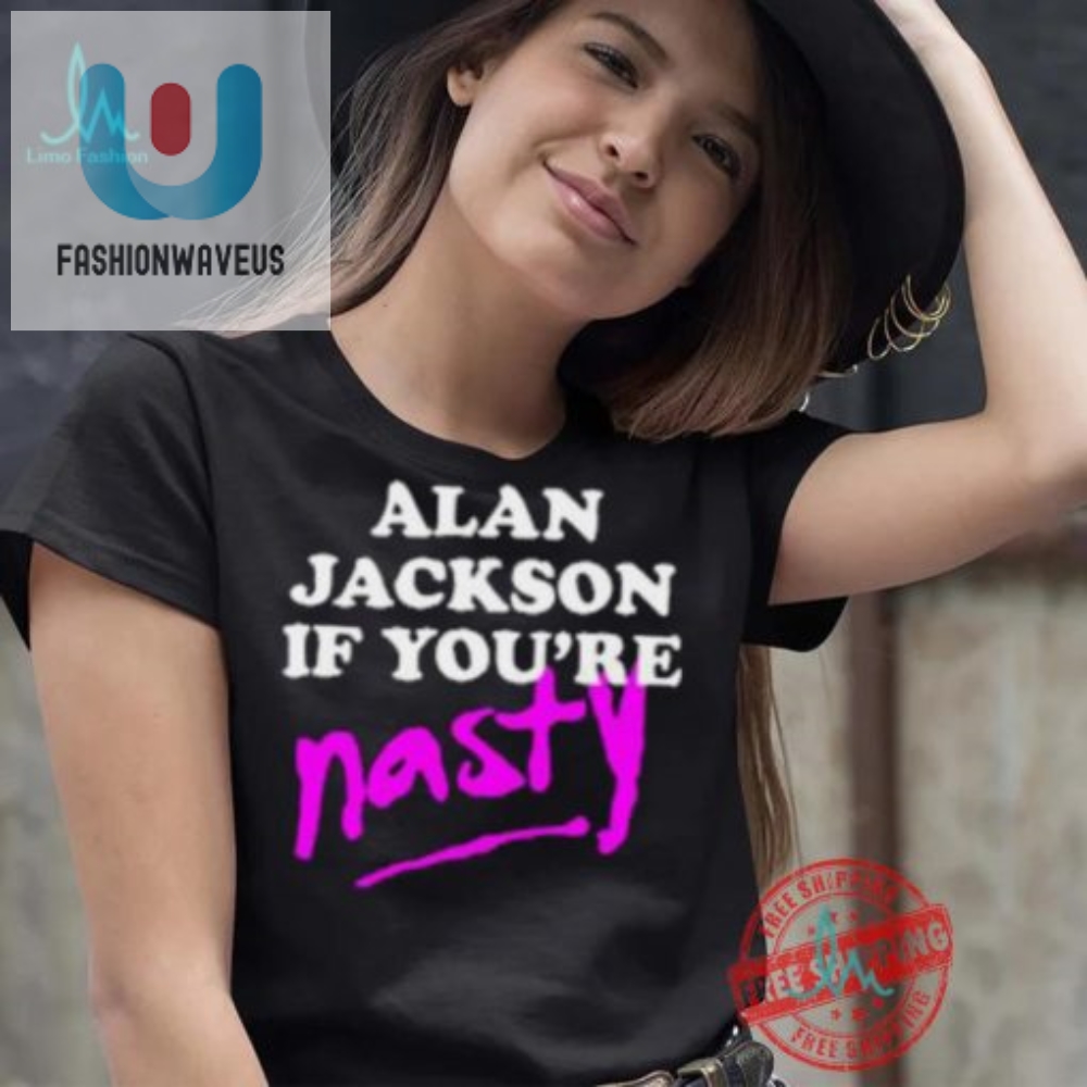 Get Laughs With Alan Jackson If Youre Nasty Shirt