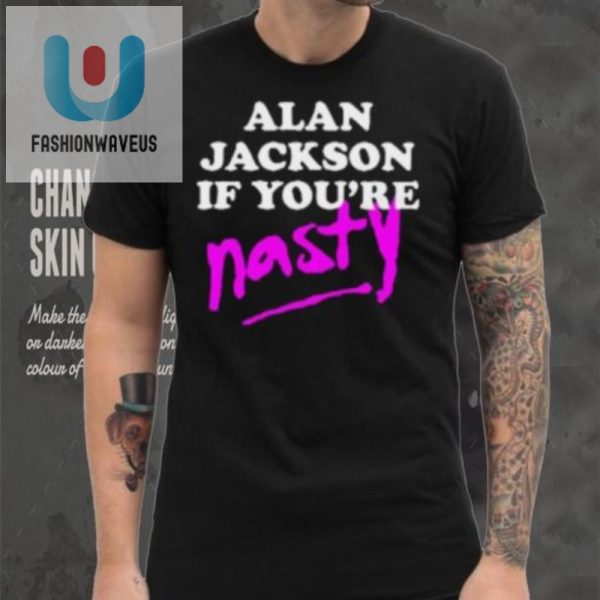 Get Laughs With Alan Jackson If Youre Nasty Shirt fashionwaveus 1 4