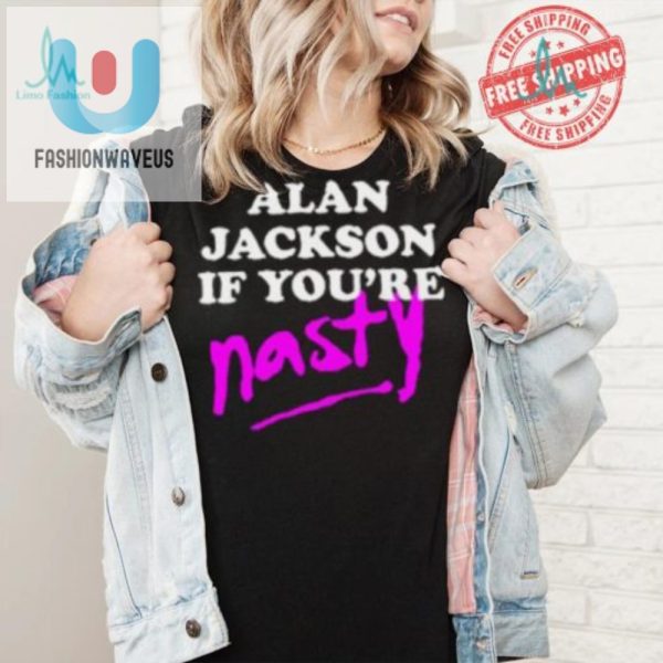 Get Laughs With Alan Jackson If Youre Nasty Shirt fashionwaveus 1 5