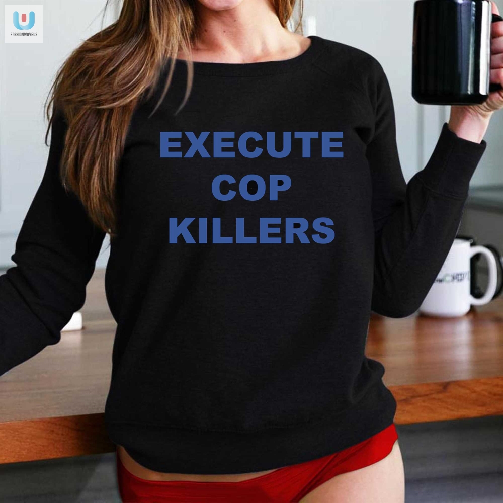 Execute Cop Killers Shirt  Bold Funny Standout Wear