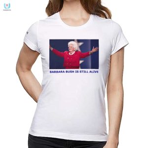 Funny Barbara Bush Is Still Alive Shirt Unique Hilarious fashionwaveus 1 1