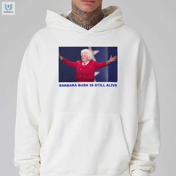 Funny Barbara Bush Is Still Alive Shirt Unique Hilarious fashionwaveus 1 2